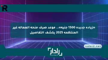 «زيادة جديدة 1500 جنيه».. موعد صرف منحة العمالة غير المنتظمة 2025 يكشف التفاصيل